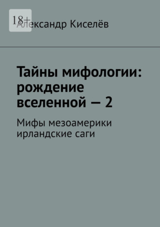 . Тайны мифологии: рождение вселенной – 2. Мифы мезоамерики ирландские саги