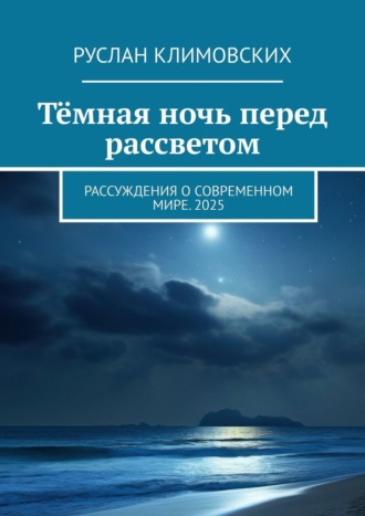 Руслан Климовских. Тёмная ночь перед рассветом. Рассуждения о современном мире. 2025