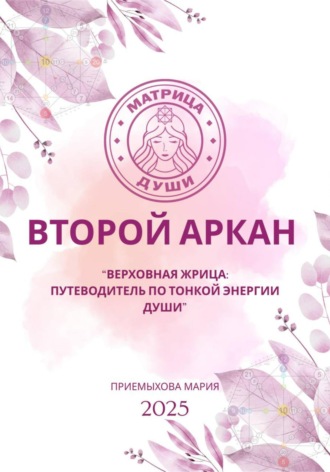 Мария Приемыхова. Матрица судьбы. Второй Аркан «Верховная Жрица: путеводитель по тонкой энергии Души»