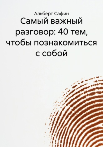 Альберт Рауисович Сафин. Самый важный разговор: 40 тем, чтобы познакомиться с собой