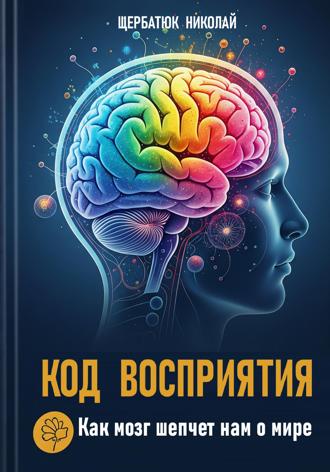 Николай Щербатюк. Код Восприятия: Как мозг шепчет нам о мире