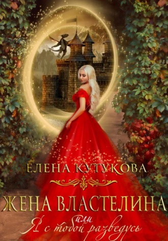 Елена Кутукова. Жена Властелина, или Я с тобой разведусь