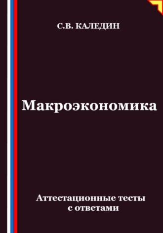 Сергей Каледин. Макроэкономика. Аттестационные тесты с ответами