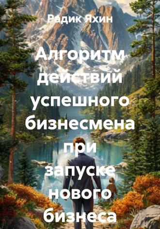 Радик Яхин. Алгоритм действий успешного бизнесмена при запуске нового бизнеса