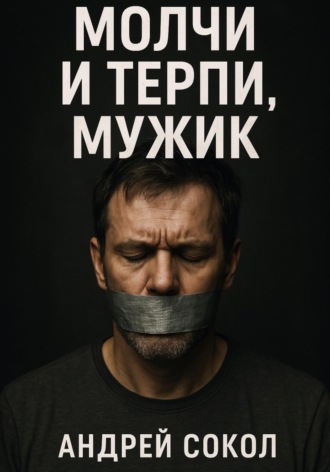 Адрей Сокол. Молчи и терпи, мужик