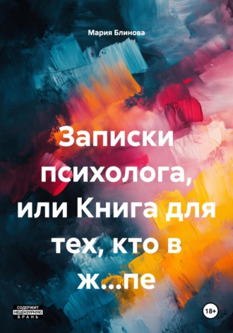 Мария Блинова. Записки психолога, или Книга для тех, кто в ж…пе
