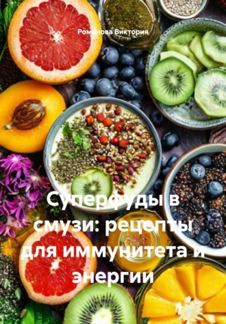 Романова Виктория. Суперфуды в смузи: рецепты для иммунитета и энергии