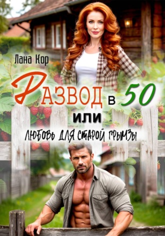 Лана Кор. Развод в 50, или Любовь для старой грымзы