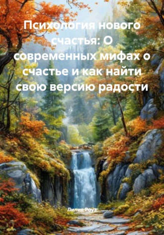 Лилия Роуз. Психология нового счастья: О современных мифах о счастье и как найти свою версию радости