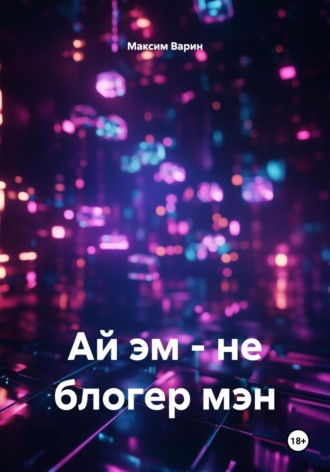 Максим Олегович Варин. Ай эм – не блогер мэн