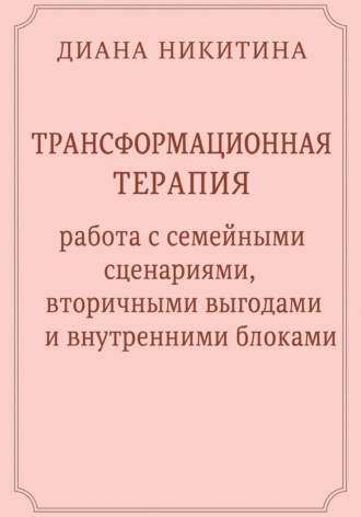 Диана Никитина. Трансформационная терапия: работа с семейными сценариями, вторичными выгодами и внутренними блоками