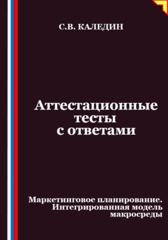 Сергей Каледин. Аттестационные тесты с ответами. Маркетинговое планирование. Интегрированная модель макросреды
