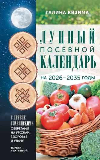 . Лунный посевной календарь садовода и огородника на 2026-2035 гг. с древнеславянскими оберегами на урожай, здоровье и удачу