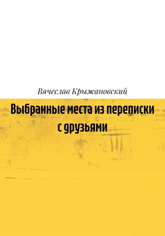 Вячеслав Крыжановский. Выбранные места из переписки с друзьями