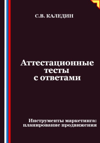 Сергей Каледин. Аттестационные тесты с ответами. Инструменты маркетинга, планирование продвижения