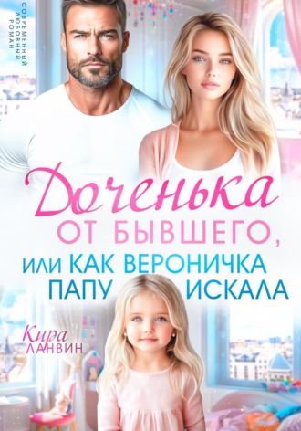 . Доченька от бывшего, или Как Вероничка папу искала