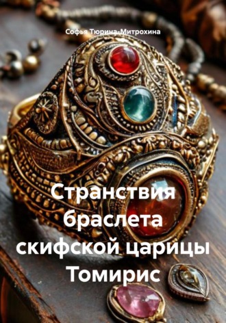 Софья Александровна Тюрина-Митрохина. Странствия браслета скифской царицы Томирис
