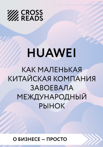. Саммари книги «Huawei. Как маленькая китайская компания завоевала международный рынок»