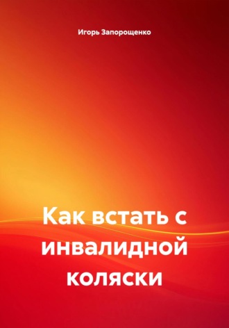Игорь Михайлович Запорощенко. Как встать с инвалидной коляски