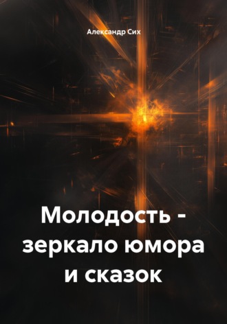 Александр Станиславович Сих. Молодость - зеркало юмора и сказок