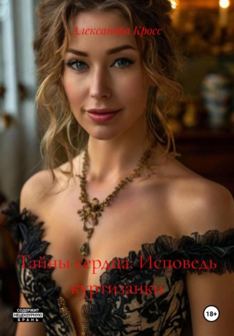 Александра Кросс. Тайны сердца: Исповедь куртизанки