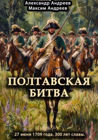 . Полтавская битва 27 июня 1709 года. 300 лет славы