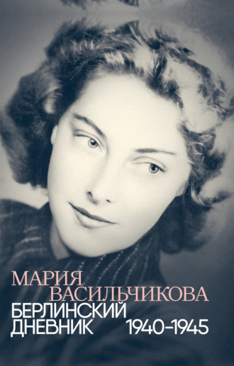 Мария Васильчикова. Берлинский дневник: 1940–1945