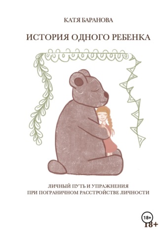 Катя Баранова. ИСТОРИЯ ОДНОГО РЕБЕНКА. Личный путь и упражнения при пограничном расстройстве личности