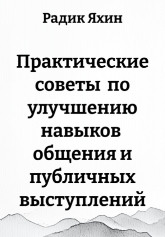 Радик Яхин. Практические советы по улучшению навыков общения и публичных выступлений