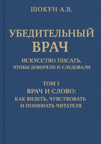 Шокун Алексей. Убедительный врач: искусство писать, чтобы доверяли и следовали. Том I. Врач и слово: как видеть, чувствовать и понимать читателя