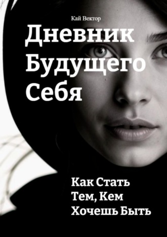 Кай Вектор. Дневник будущего себя: Как стать тем, кем хочешь быть
