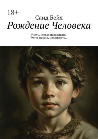 . Рождение Человека. Учить, нельзя наказывать – учить нельзя, наказывать…