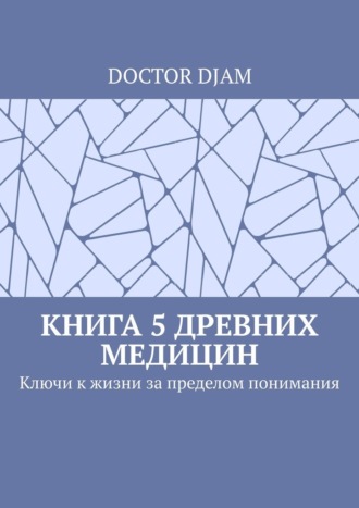 DOCTOR DJAM. Книга 5 древних медицин. Ключи к жизни за пределом понимания