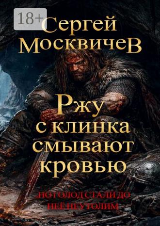 Сергей Москвичев. Ржу с клинка смывают кровью