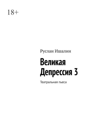 Руслан Ишалин. Великая Депрессия 3. Театральная пьеса