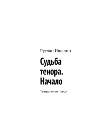 Руслан Ишалин. Судьба тенора. Начало. Театральная пьеса