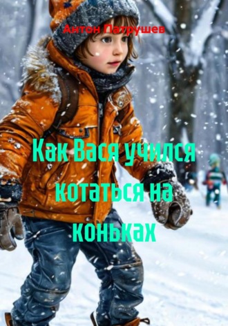 Антон Патрушев. Как Вася учился котаться на коньках