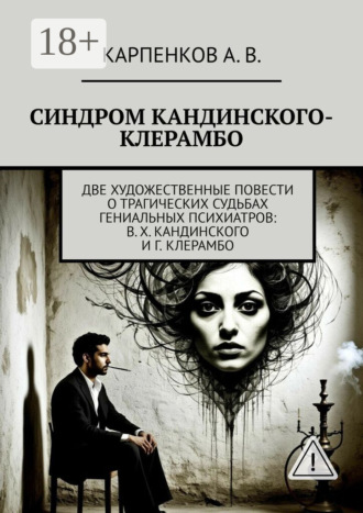 . Синдром Кандинского-Клерамбо. Две художественные повести о трагических судьбах гениальных психиатров: В. Х. Кандинского и Г. Клерамбо