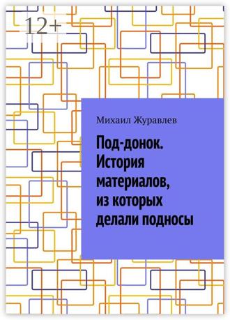 Михаил Журавлев. Под-донок. История материалов, из которых делали подносы
