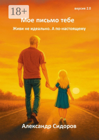 Александр Валерьевич Сидоров. Мое письмо тебе. Живи не идеально. А по-настоящему