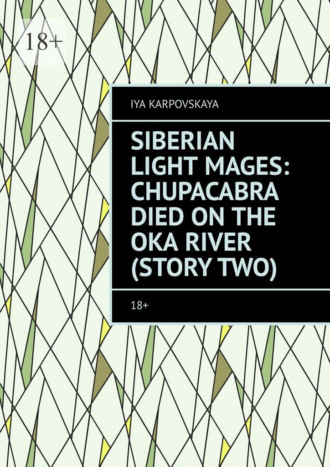 Iya Karpovskaya. Siberian Light Mages: Chupacabra died on the Oka River (Story two). 18+