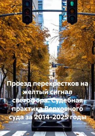 . Проезд перекрестков на желтый сигнал светофора. Судебная практика Верховного суда за 2014-2025 годы