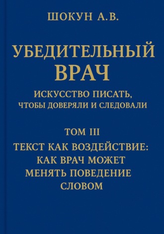 Шокун Алексей. Убедительный врач: искусство писать, чтобы доверяли и следовали. Том III. Текст как воздействие: как врач может менять поведение словом
