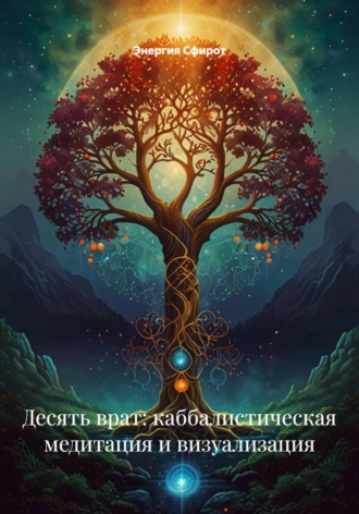Энергия Сфирот. Десять врат: каббалистическая медитация и визуализация