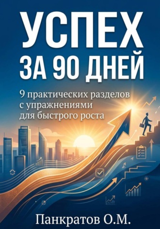 Олег Панкратов. Успех за 90 дней: 9 практических разделов с упражнениями для быстрого роста