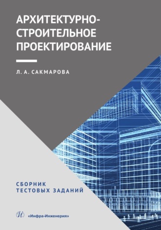 Л. А. Сакмарова. Архитектурно-строительное проектирование. Сборник тестовых заданий