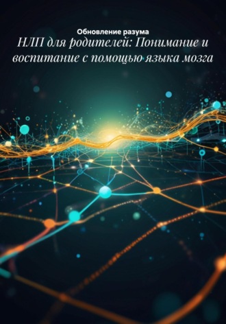 . НЛП для родителей: Понимание и воспитание с помощью языка мозга