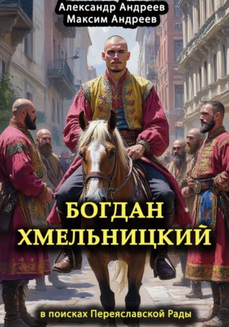 . Богдан Хмельницкий в поисках Переяславской Рады