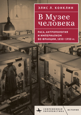 Элис Л. Конклин. В Музее человека. Раса, антропология и империализм во Франции, 1850–1950 годы