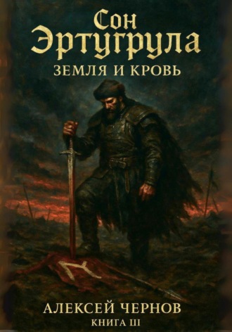 Алексей Чернов. Сон Эртурула. Земля и кровь. Книга III